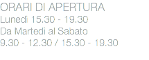 ORARI DI APERTURA
Lunedì 15.30 - 19.30
Da Martedì al Sabato
9.30 - 12.30 / 15.30 - 19.30
